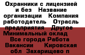 Охранники с лицензией и без › Название организации ­ Компания-работодатель › Отрасль предприятия ­ Другое › Минимальный оклад ­ 1 - Все города Работа » Вакансии   . Кировская обл.,Захарищево п.